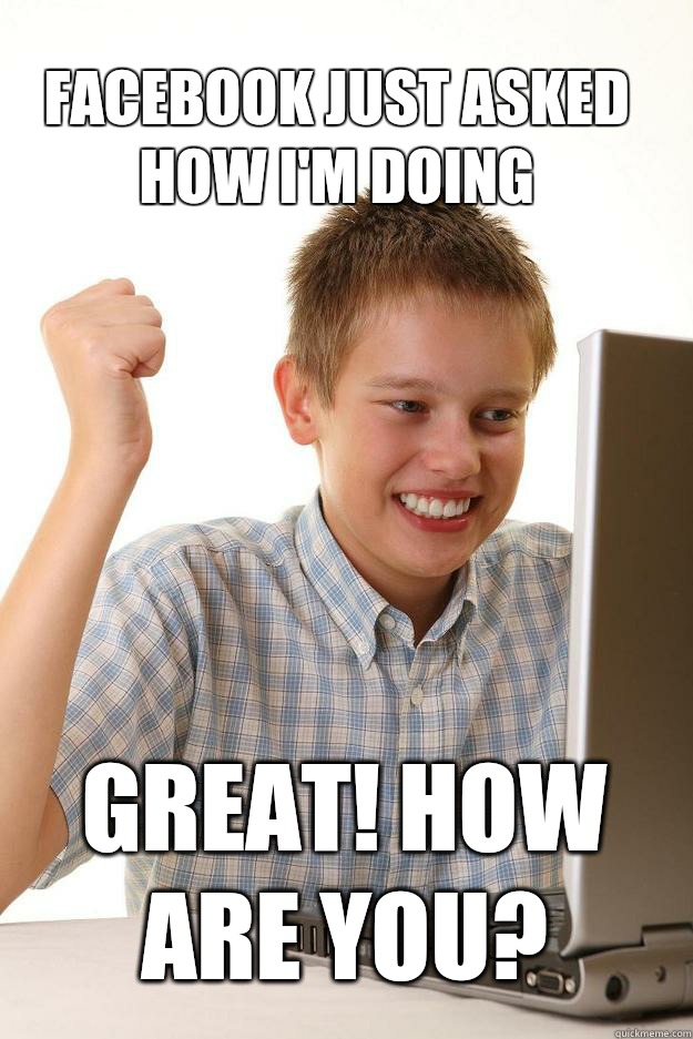 Facebook just asked how I'm doing Great! How are you?  1 time internet