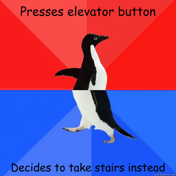 Presses elevator button Decides to take stairs instead  Socially Awksome Penguin