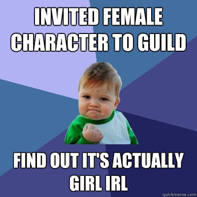 Invited female character to guild Find out it's actually girl irl  Success Kid