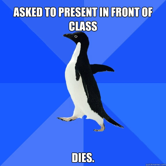 Asked to present in front of class dies.  Socially Awkward Penguin