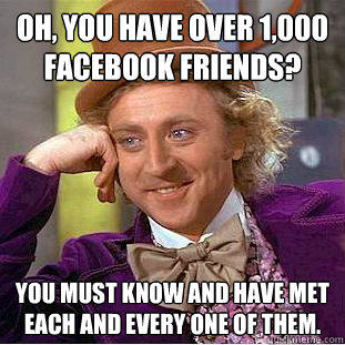 Oh, you have over 1,000 facebook friends? You must know and have met each and every one of them.  Creepy Wonka