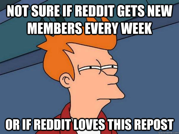 Not sure if reddit gets new members every week Or if Reddit loves this repost  Futurama Fry