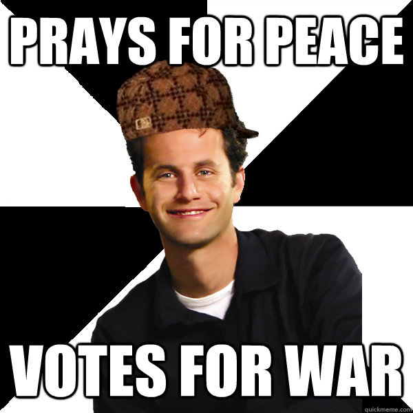 Prays for peace votes for war  Scumbag Christian