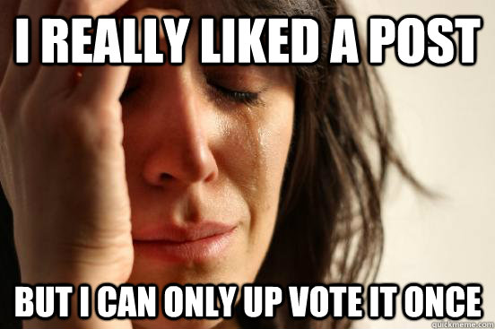 I really liked a post but i can only up vote it once  First World Problems