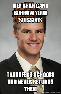 hey brah can i borrow your scissors transfers schools and never returns them - hey brah can i borrow your scissors transfers schools and never returns them  Silly Kyle