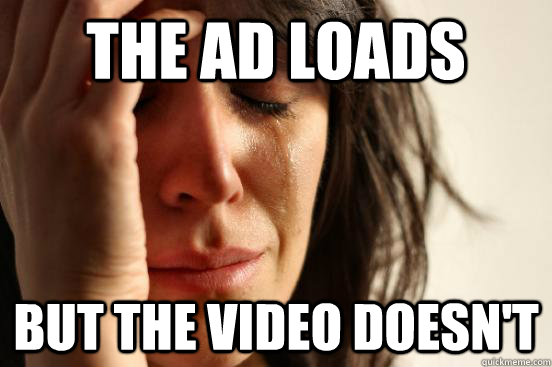 the ad loads but the video doesn't  First World Problems