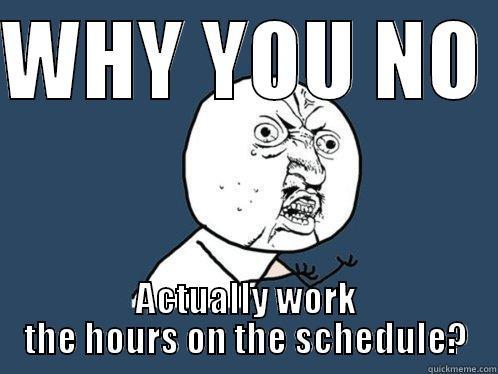 WHY YOU NO  ACTUALLY WORK THE HOURS ON THE SCHEDULE? Y U No