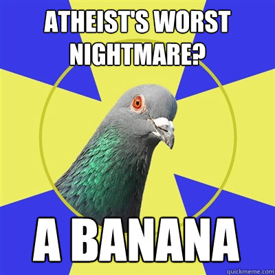 Atheist's worst nightmare? a banana   Religion Pigeon