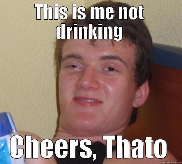 THIS IS ME NOT DRINKING CHEERS, THATO 10 Guy