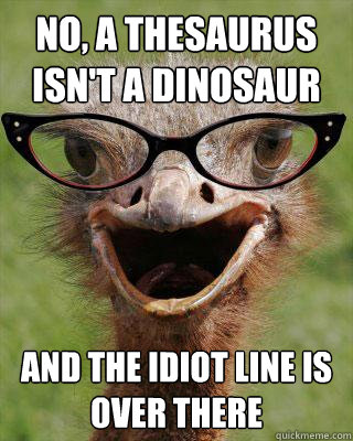 no, a thesaurus isn't a dinosaur And the idiot line is over there  Judgmental Bookseller Ostrich