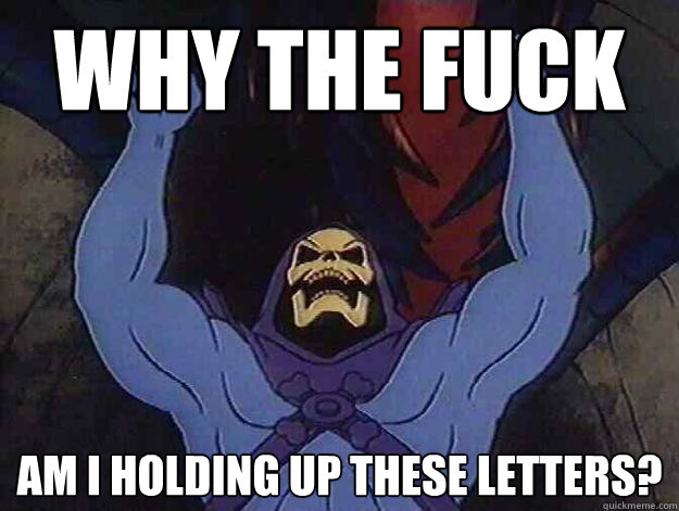 why the fuck am i holding up these letters? - why the fuck am i holding up these letters?  Angry Skeletor