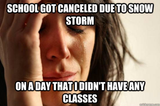School got canceled due to snow storm On a day that I didn't have any classes  First World Problems