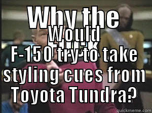 WHY THE FUCK WOULD F-150 TRY TO TAKE STYLING CUES FROM TOYOTA TUNDRA? Annoyed Picard