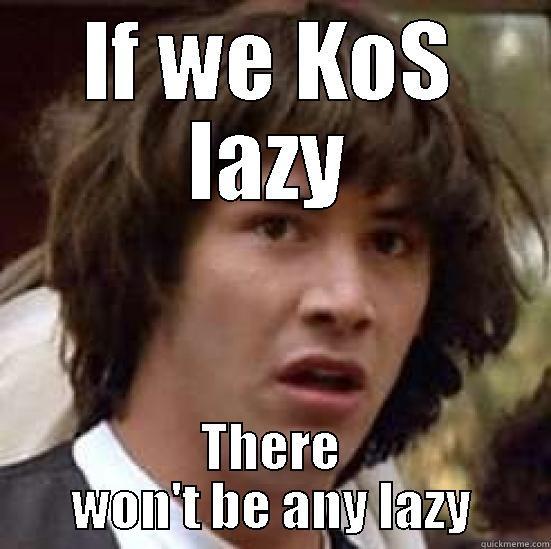 IF WE KOS LAZY THERE WON'T BE ANY LAZY conspiracy keanu