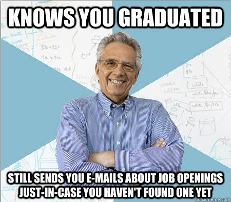 Knows you graduated Still sends you e-mails about job openings just-in-case you haven't found one yet - Knows you graduated Still sends you e-mails about job openings just-in-case you haven't found one yet  Good guy professor