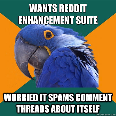 wants reddit enhancement suite worried it spams comment threads about itself  Paranoid Parrot