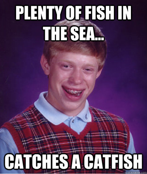 plenty of fish in the sea... catches a catfish  Bad Luck Brian