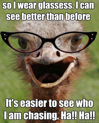 so I wear glassess. I can see better than before It's easier to see who I am chasing. Ha!! Ha!! - so I wear glassess. I can see better than before It's easier to see who I am chasing. Ha!! Ha!!  Judgmental Bookseller Ostrich