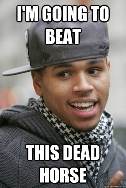I'm going to beat This dead horse  Scumbag Chris Brown