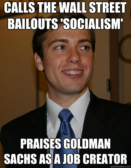 calls the wall street bailouts 'socialism' praises Goldman sachs as a job creator   - calls the wall street bailouts 'socialism' praises Goldman sachs as a job creator    College Republican