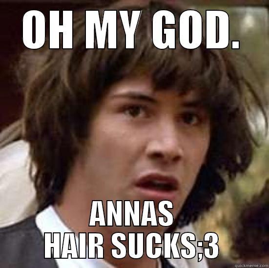 OH MY GOD. ANNAS HAIR SUCKS;3 conspiracy keanu
