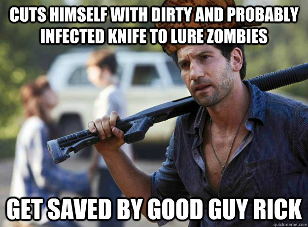 cuts himself with dirty and probably infected knife to lure zombies get saved by good guy rick  Scumbag Shane