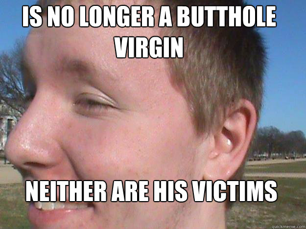 is no longer a butthole virgin neither are his victims  Gay Ray