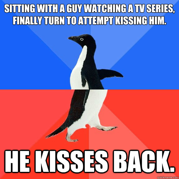 Sitting with a guy watching a tv series, finally turn to attempt kissing him. He kisses back.  Socially Awkward Awesome Penguin