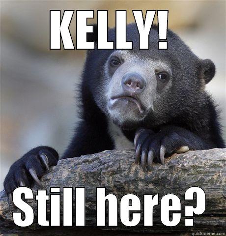 KELLY! STILL HERE? Confession Bear