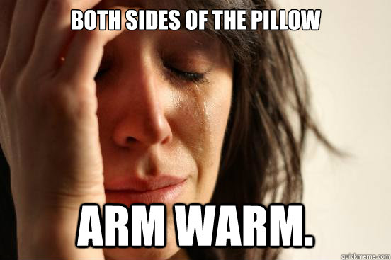 both sides of the pillow arm warm.  First World Problems