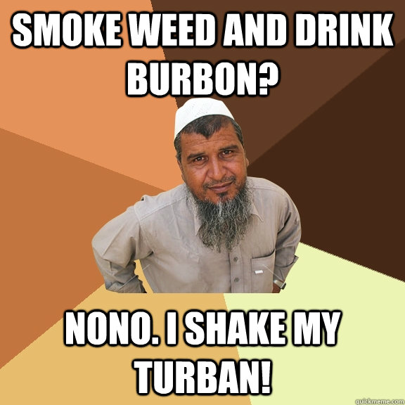 Smoke weed and Drink Burbon? Nono. I shake my Turban!  Ordinary Muslim Man