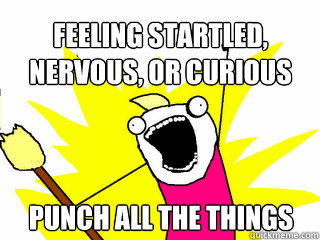 FEELING STARTLED, NERVOUS, OR CURIOUS PUNCH ALL THE THINGS  All The Things