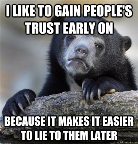 I like to gain people's trust early on because it makes it easier to lie to them later - I like to gain people's trust early on because it makes it easier to lie to them later  Confession Bear