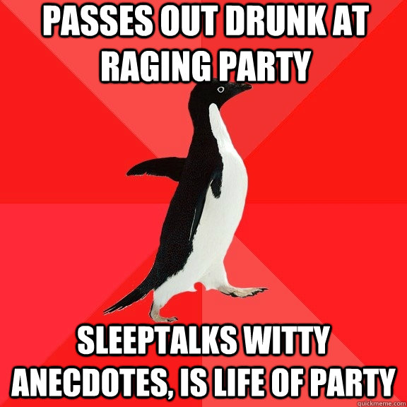 passes out drunk at raging party sleeptalks witty anecdotes, is life of party  Socially Awesome Penguin