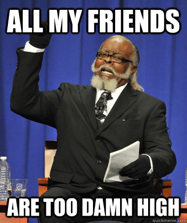 all my friends are too damn high  The Rent Is Too Damn High