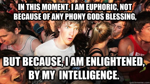 In this moment, I am euphoric, not because of any phony Gods blessing, But because, I am enlightened, by my  intelligence.  - In this moment, I am euphoric, not because of any phony Gods blessing, But because, I am enlightened, by my  intelligence.   Sudden Clarity Clarence