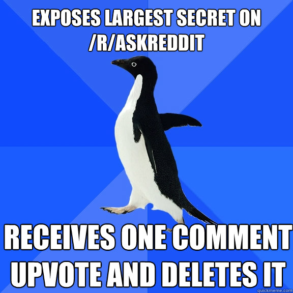 Exposes largest secret on /r/askreddit receives one comment upvote and deletes it - Exposes largest secret on /r/askreddit receives one comment upvote and deletes it  Socially Awkward Penguin
