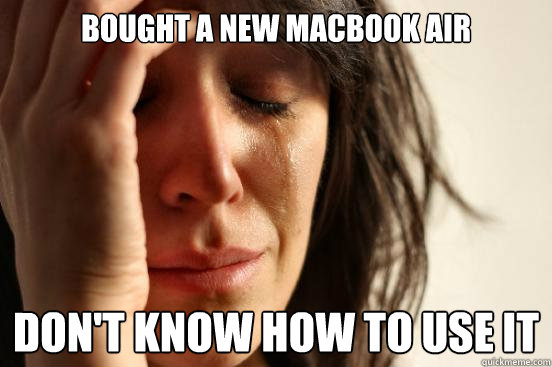 bought a new macbook air don't know how to use it  First World Problems