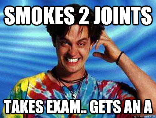 Smokes 2 Joints Takes exam.. Gets an A  Introducing Stoner Ent