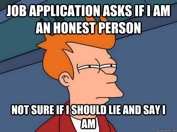 Job application asks If i am an honest person not sure if I should lie and say i am - Job application asks If i am an honest person not sure if I should lie and say i am  Futurama Fry