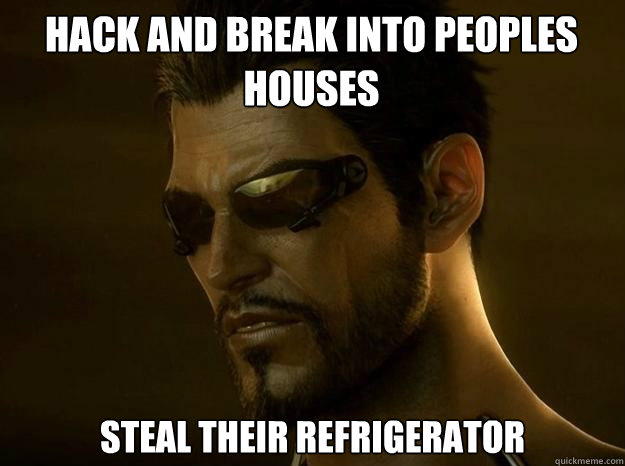 hack and break into peoples houses steal their refrigerator - hack and break into peoples houses steal their refrigerator  DEUS EX