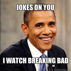 JOKES ON YOU I WATCH BREAKING BAD  Barack Obama