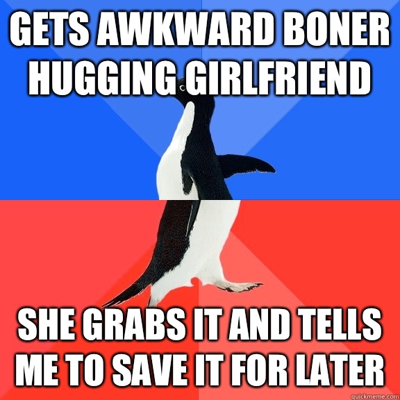 Gets awkward boner hugging girlfriend She grabs it and tells me to save it for later  Socially Awkward Awesome Penguin
