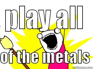 PLAY ALL  OF THE METALS All The Things