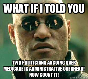 What if I told you Two Politicians arguing over Medicare IS Administrative Overhead! Now count it!  Matrix Morpheus