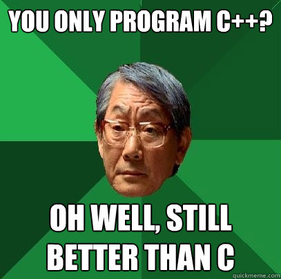 you only program c++? oh well, still better than C - you only program c++? oh well, still better than C  High Expectations Asian Father