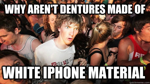 Why aren't dentures made of White Iphone material  Sudden Clarity Clarence