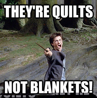 They're quilts not blankets!  Pissed off Harry