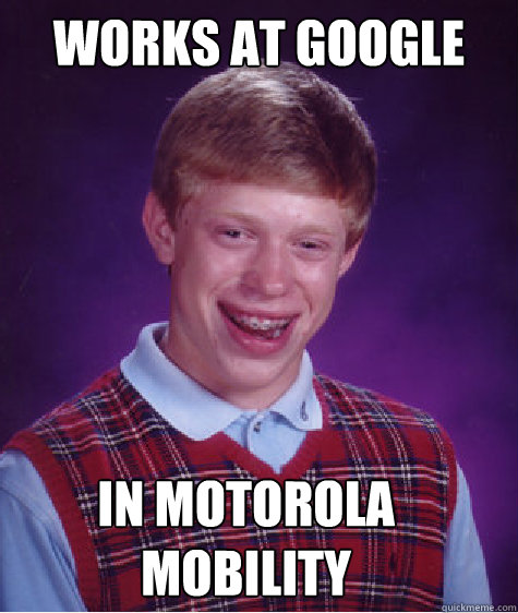 Works at Google in Motorola Mobility  Bad Luck Brian
