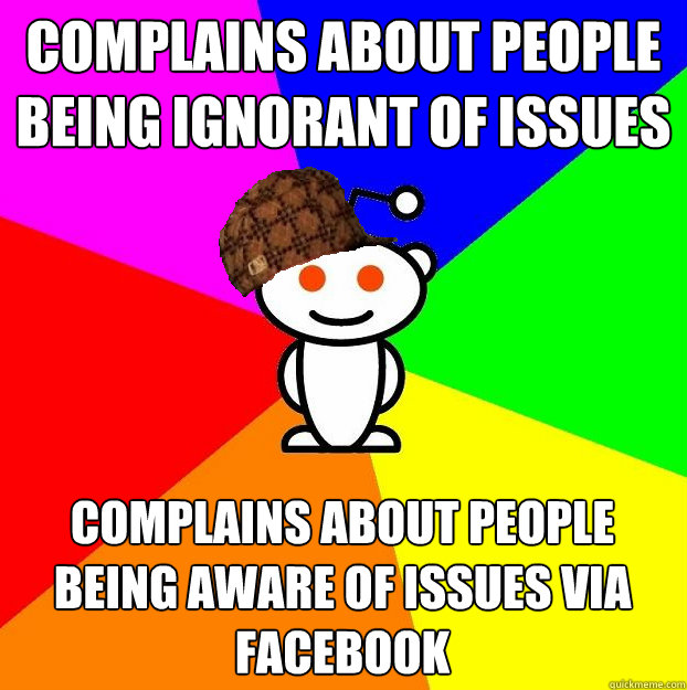 Complains about people being ignorant of issues Complains about people being aware of issues via Facebook  Scumbag Redditor
